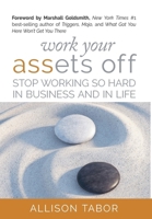 Work Your Assets Off : Stop Working So Hard in Business and Life 1947480677 Book Cover
