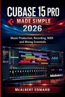 CUBASE 15 PRO MADE SIMPLE 2026: Music Production, Recording, MIDI and Mixing Essentials B0H5KSP3P3 Book Cover