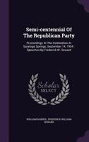 Semi-centennial Of The Republican Party: Proceedings At The Celebration At Saratoga Springs, September 14, 1904: Speeches By Frederick W. Seward 101056031X Book Cover