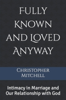 Fully Known and Loved Anyway: Intimacy in Marriage and Our Relationship with God B094GY877Y Book Cover