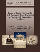 Bogle v. Jakes Foundry Co U.S. Supreme Court Transcript of Record with Supporting Pleadings 1270452134 Book Cover