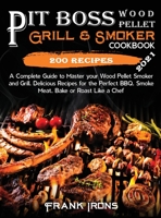 Pit Boss Wood Pellet Grill and Smoker Cookbook 2021: A Complete Guide to Master your Wood Pellet Smoker and Grill. 200 Delicious Recipes for the Perfect BBQ. Smoke Meat, Bake or Roast Like a Chef 1801882053 Book Cover