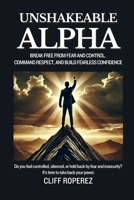 Unshakeable Alpha: Break Free from Fear and Control, Command Respect, and Build Fearless Confidence B0DVLX2HDR Book Cover