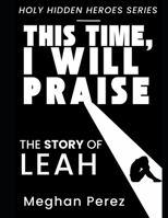 This Time, I Will Praise: The Story of Leah (Holy Hidden Heroes) B0F89CSNWB Book Cover