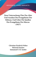 Neue Untersuchung Uber Das Alter Und Ansehen Des Evangeliums Der Hebraer, Und Ueber Die Quellen Des Evangeliums Des Marcus (1827) 1167652363 Book Cover