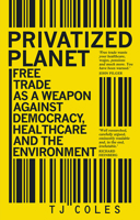 Privatized Planet: ‘Free Trade’ as a Weapon Against Democracy, Healthcare and the Environment 1780265018 Book Cover