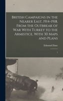 British Campaigns in the Nearer East, 1914-1918. From the Outbreak of war With Turkey to the Armistice, With 30 Maps and Plans: 1 1019278889 Book Cover