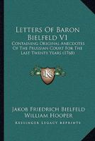 Letters Of Baron Bielfeld V1: Containing Original Anecdotes Of The Prussian Court For The Last Twenty Years 1165427303 Book Cover