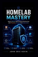 Homelab Mastery: Build a Secure Self-Hosted Infrastructure with Proxmox, Docker And Kubernetes B0H1Q55NQ6 Book Cover