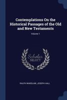 Contemplations On the Historical Passages of the Old and New Testaments; Volume 1 1016216815 Book Cover