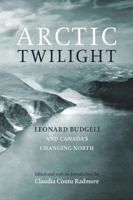 Arctic Twilight: Leornard Budgell and Canada's Changing North 1926577191 Book Cover
