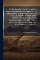 Die Durch Betrachtung Der Allgemeinen Nichtigkeit Aller Menschen Auch Der Grossten Monarchen Verherrlichte Grosse Gottes Und Seines Worts Aus Gelegenheit Des ... Weyl. Sr. Kais. Maj. Caroli VII. Solen 1275905595 Book Cover