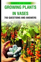 GROWING PLANTS IN VASES: 700 Question and Answer B0CR7173P9 Book Cover