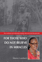 For those who do not believe in miracles: The resilience of a Rwandan woman who survived the genocide 946240271X Book Cover