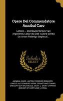 Opere Del Commendatore Annibal Caro: Lettere ... Distribuite Ne'loro Varj Argonemti, Colla Vita Dell' Autore Scritta Da Anton Federigo Seghezzi... 1011318016 Book Cover