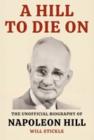 A Hill to Die On: The Unofficial Biography of Napoleon Hill 1998704661 Book Cover