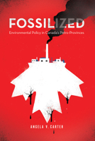Fossilized: Environmental Policy in Canada's Petro-Provinces 0774863528 Book Cover