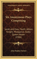 Six Anomymous Plays. First Series, C. 1510-1537 Comprising: Four Elements, The Beauty and Good Properties of Women, Usually Known as Calisto and ... Thersites, Note-book and Word-list; Volume 1 1371858772 Book Cover