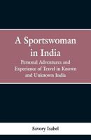 A Sportswoman in India: Personal Adventures and Experiences of Travel in Known and Unknown India 1017915431 Book Cover