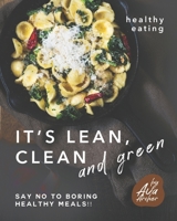 Healthy Eating - It's Lean, Clean and Green: Say No to Boring Healthy Meals!! null Book Cover