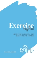 Exercise Unfolded: A Beginner’s Guide to the Essentials of Fitness (Unfolded: Beginner's Guides) B0F1CZ5G73 Book Cover