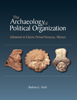 The Archaeology of Political Organization: Urbanism in Classic Period Veracruz, Mexico 195044614X Book Cover