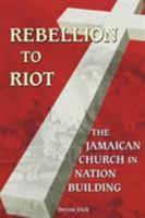 Rebellion to Riot: The Jamaican Church in Nation-building, 1865-1999 9766370885 Book Cover