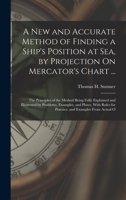 A New and Accurate Method of Finding a Ship's Position at Sea, by Projection On Mercator's Chart ...: The Principles of the Method Being Fully ... for Practice, and Examples From Actual O 1436741858 Book Cover