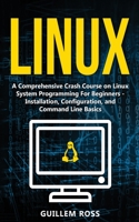 Linux : A Comprehensive Crash Course on Linux System Programming for Beginners - Installation, Configuration, and Command Line Basics 1951845161 Book Cover
