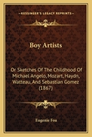 Boy Artists: Or Sketches Of The Childhood Of Michael Angelo, Mozart, Haydn, Watteau, And Sebastian Gomez 1120165962 Book Cover