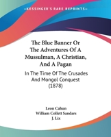 The Blue Banner Or, The Adventures Of A Mussulman, A Christian, And A Pagan, In The Time Of The Crusades And Mongol Conquest 1275964400 Book Cover