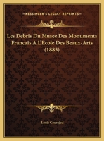 Les Debris Du Musee Des Monuments Francais A L'Ecole Des Beaux-Arts (1885) 1160171815 Book Cover