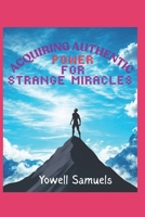ACQUIRING AUTHENTIC POWER FOR STRANGE MIRACLES B0F3DS3P1T Book Cover
