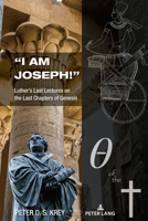 "I Am Joseph!": Luther's Last Lectures on the Last Chapters of Genesis 1433187876 Book Cover