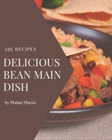 195 Delicious Bean Main Dish Recipes: Bean Main Dish Cookbook - The Magic to Create Incredible Flavor! B08D4Y27KQ Book Cover