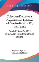 Coleccion De Leyes Y Disposiciones Relativas Al Credito Publico V2, 1850-1883: Desde El Ano De 1821, Primero De La Independencia (1883) 1168168104 Book Cover