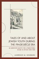 Tales of and about Jewish Youth During the Fin-De-Siècle Era: An Annotated Gazette for a Transitional Decade in Upstate New York 0761848657 Book Cover