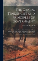 The Origin, Tendencies and Principles of Government; or, A Review of the Rise and Fall of Nations From Early Historic Time to the Present; With Specia 1020763450 Book Cover