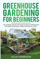 GREENHOUSE GARDENING FOR BEGINNERS: The ultimate step by step guide to build a greenhouse and grow vegetables, herbs and fruit all year B08GFYF1P8 Book Cover