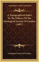 A Topographical Index To The Fellows Of The Geological Society Of London 1166617823 Book Cover