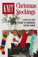 Knit Christmas Stockings: A Step-by-Step Guide to Handmade Festive Cheer: Stockings Knitting B0CP4VTH1T Book Cover