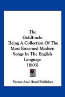 The Goldfinch: Being A Collection Of The Most Esteemed Modern Songs In The English Language 1166178188 Book Cover