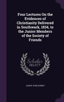Four Lectures On The Evidences Of Christianity: Delivered To The Junior Members Of The Society Of Friends 1163260193 Book Cover