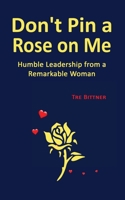 Don't Pin a Rose On Me: Humble Leadership From a Remarkable Woman 1662928033 Book Cover