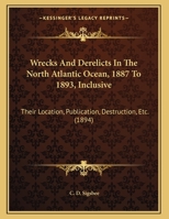 Wrecks And Derelicts In The North Atlantic Ocean, 1887 To 1893, Inclusive: Their Location, Publication, Destruction, Etc. 112095973X Book Cover