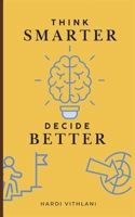 Think smarter, Decide better: Learn Proven Techniques to Boost Critical Thinking and Improve Decision-Making Skills for Mental Clarity and Better Choices. B0DPTB2W6N Book Cover