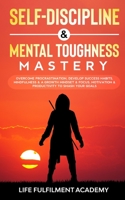 Self-Discipline & Mental Toughness Mastery: Overcome Procrastination, Develop Success Habits, Mindfulness & A Growth Mindset & Focus, Motivation & Productivity To Smash Your Goals 1801340323 Book Cover