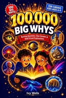 100,000 Big Whys for Curious Kids: Burning Questions, Clear Answers, and Bold Visual Explanations for Kids Who Never Stop Asking Why (Ages 6-9) B0H4544BLZ Book Cover