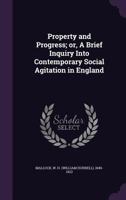 Property and Progress; Or, a Brief Inquiry Into Contemporary Social Agitation in England 1540661180 Book Cover