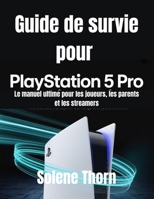 Guide de survie pour PlayStation 5 Pro: Le manuel ultime pour les joueurs, les parents et les streamers (French Edition) B0FDKHWQ6Y Book Cover